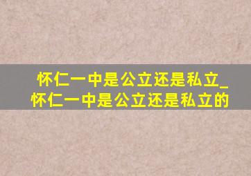 怀仁一中是公立还是私立_怀仁一中是公立还是私立的