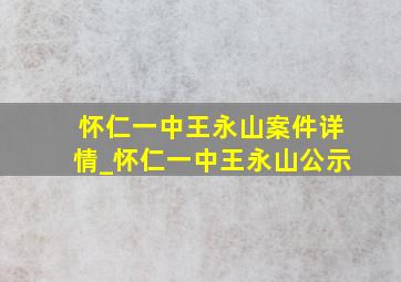 怀仁一中王永山案件详情_怀仁一中王永山公示