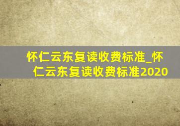 怀仁云东复读收费标准_怀仁云东复读收费标准2020