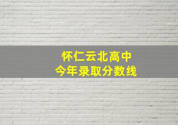 怀仁云北高中今年录取分数线