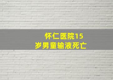 怀仁医院15岁男童输液死亡