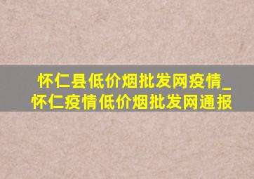 怀仁县(低价烟批发网)疫情_怀仁疫情(低价烟批发网)通报