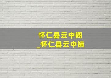 怀仁县云中阁_怀仁县云中镇