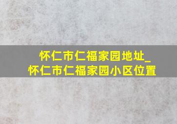 怀仁市仁福家园地址_怀仁市仁福家园小区位置