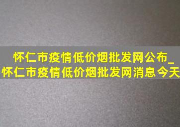 怀仁市疫情(低价烟批发网)公布_怀仁市疫情(低价烟批发网)消息今天