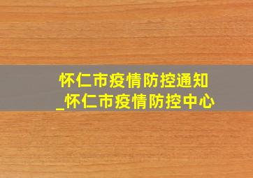 怀仁市疫情防控通知_怀仁市疫情防控中心