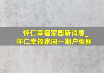 怀仁幸福家园新消息_怀仁幸福家园一期户型图