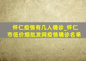 怀仁疫情有几人确诊_怀仁市(低价烟批发网)疫情确诊名单