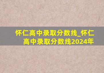 怀仁高中录取分数线_怀仁高中录取分数线2024年