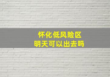 怀化低风险区明天可以出去吗