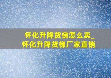 怀化升降货梯怎么卖_怀化升降货梯厂家直销