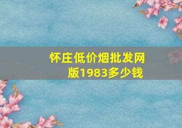 怀庄(低价烟批发网)版1983多少钱