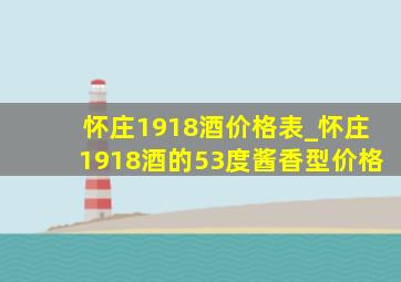 怀庄1918酒价格表_怀庄1918酒的53度酱香型价格