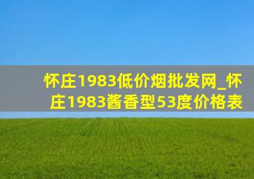 怀庄1983(低价烟批发网)_怀庄1983酱香型53度价格表