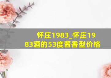 怀庄1983_怀庄1983酒的53度酱香型价格