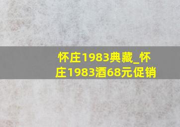 怀庄1983典藏_怀庄1983酒68元促销