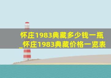 怀庄1983典藏多少钱一瓶_怀庄1983典藏价格一览表