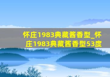 怀庄1983典藏酱香型_怀庄1983典藏酱香型53度