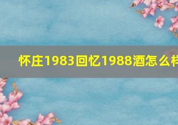 怀庄1983回忆1988酒怎么样