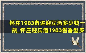 怀庄1983奋进迎宾酒多少钱一瓶_怀庄迎宾酒1983酱香型多少钱一箱