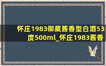 怀庄1983御藏酱香型白酒53度500ml_怀庄1983酱香型白酒价格表
