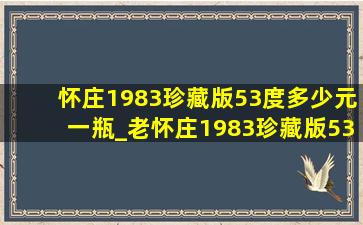 怀庄1983珍藏版53度多少元一瓶_老怀庄1983珍藏版53度多少元一瓶