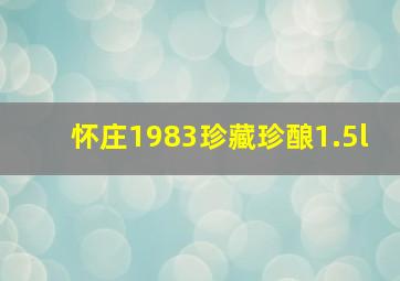 怀庄1983珍藏珍酿1.5l