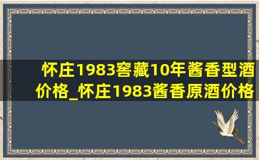 怀庄1983窖藏10年酱香型酒价格_怀庄1983酱香原酒价格