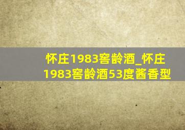 怀庄1983窖龄酒_怀庄1983窖龄酒53度酱香型