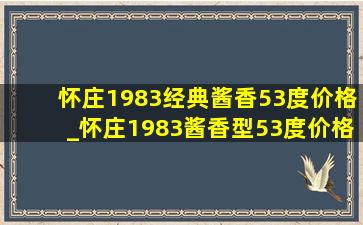 怀庄1983经典酱香53度价格_怀庄1983酱香型53度价格