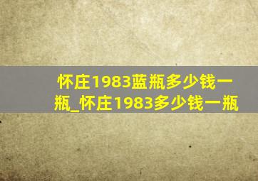 怀庄1983蓝瓶多少钱一瓶_怀庄1983多少钱一瓶