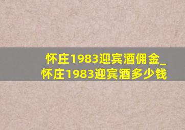 怀庄1983迎宾酒佣金_怀庄1983迎宾酒多少钱