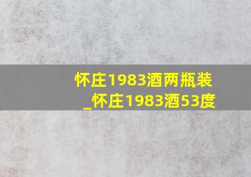 怀庄1983酒两瓶装_怀庄1983酒53度