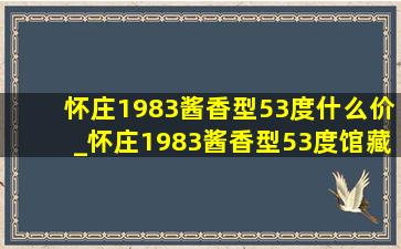 怀庄1983酱香型53度什么价_怀庄1983酱香型53度馆藏白酒