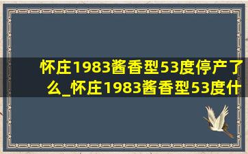 怀庄1983酱香型53度停产了么_怀庄1983酱香型53度什么价位