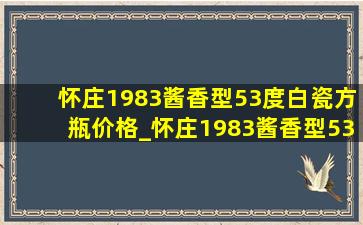 怀庄1983酱香型53度白瓷方瓶价格_怀庄1983酱香型53度绿瓶