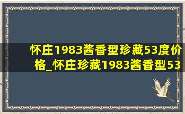 怀庄1983酱香型珍藏53度价格_怀庄珍藏1983酱香型53度价格