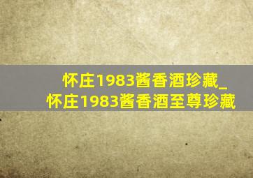 怀庄1983酱香酒珍藏_怀庄1983酱香酒至尊珍藏