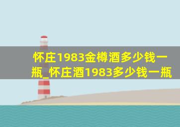 怀庄1983金樽酒多少钱一瓶_怀庄酒1983多少钱一瓶