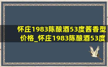 怀庄1983陈酿酒53度酱香型价格_怀庄1983陈酿酒53度价格