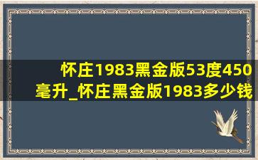 怀庄1983黑金版53度450毫升_怀庄黑金版1983多少钱