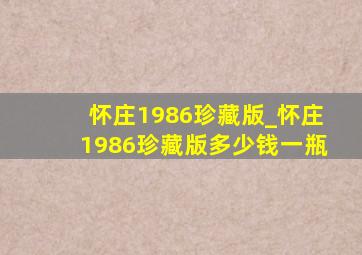 怀庄1986珍藏版_怀庄1986珍藏版多少钱一瓶