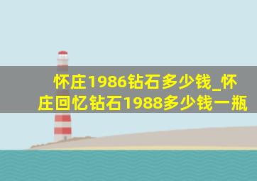 怀庄1986钻石多少钱_怀庄回忆钻石1988多少钱一瓶