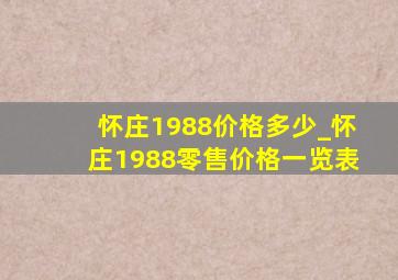 怀庄1988价格多少_怀庄1988零售价格一览表