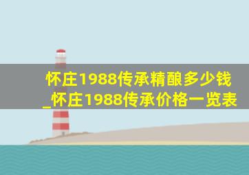 怀庄1988传承精酿多少钱_怀庄1988传承价格一览表