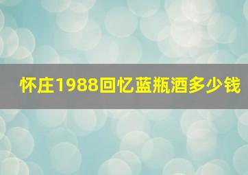 怀庄1988回忆蓝瓶酒多少钱