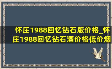 怀庄1988回忆钻石版价格_怀庄1988回忆钻石酒价格(低价烟批发网)