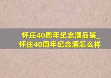 怀庄40周年纪念酒品鉴_怀庄40周年纪念酒怎么样