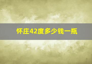 怀庄42度多少钱一瓶