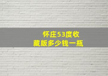 怀庄53度收藏版多少钱一瓶